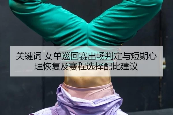 guan-jian-ci-nv-dan-xun-hui-sai-chu-chang-pan-ding-yu-duan-qi-xin-li-hui-fu-ji-sai-cheng-xuan-ze-pei-bi-jian-yi-2-711.jpg