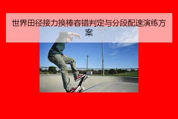 世界田径接力换棒容错判定与分段配速演练方案