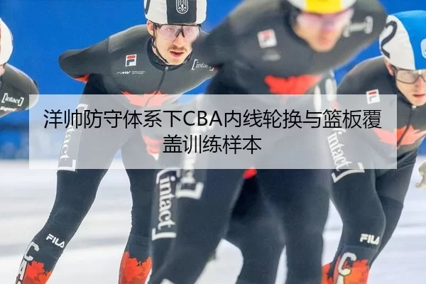 洋帅防守体系下CBA内线轮换与篮板覆盖训练样本