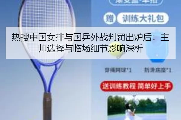 热搜中国女排与国乒外战判罚出炉后：主帅选择与临场细节影响深析