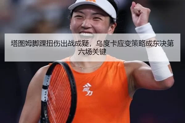 塔图姆脚踝扭伤出战成疑，乌度卡应变策略成东决第六场关键